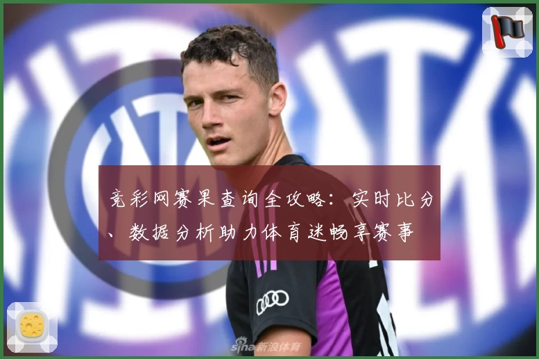 竞彩网赛果查询全攻略：实时比分、数据分析助力体育迷畅享赛事