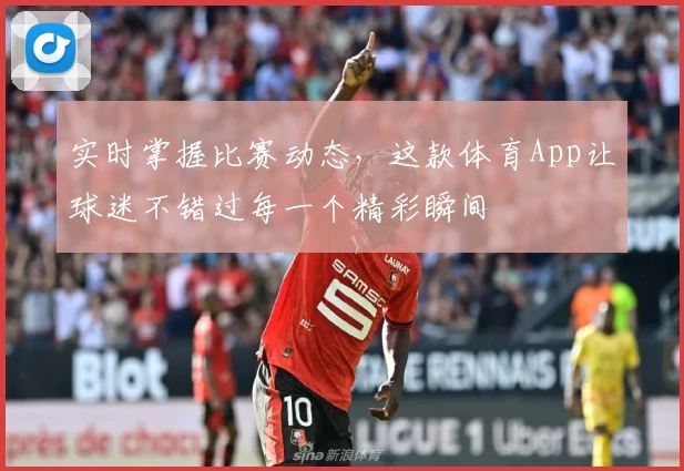 实时掌握比赛动态，这款体育App让球迷不错过每一个精彩瞬间
