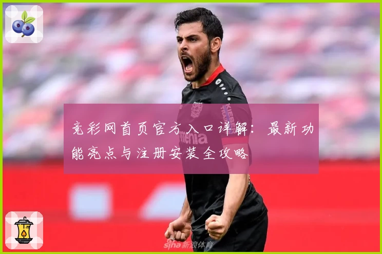 竞彩网首页官方入口详解：最新功能亮点与注册安装全攻略