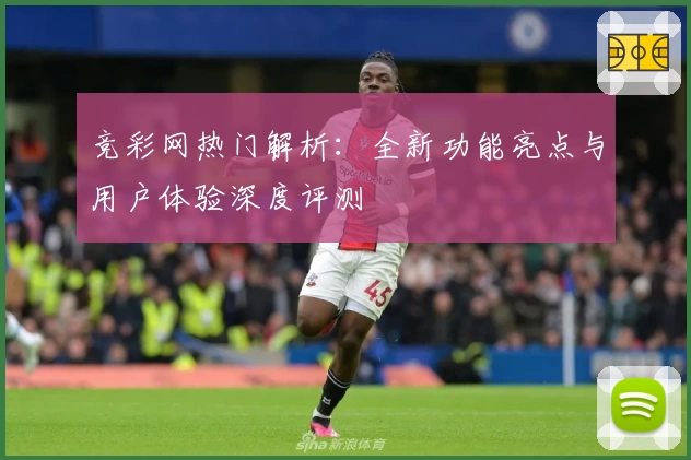 竞彩网热门解析：全新功能亮点与用户体验深度评测