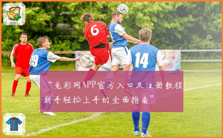 “竞彩网APP官方入口及注册教程：新手轻松上手的全面指南”