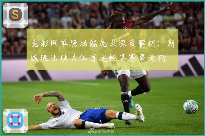竞彩网单场功能亮点深度解析：新版玩法助力体育迷畅享赛事竞猜