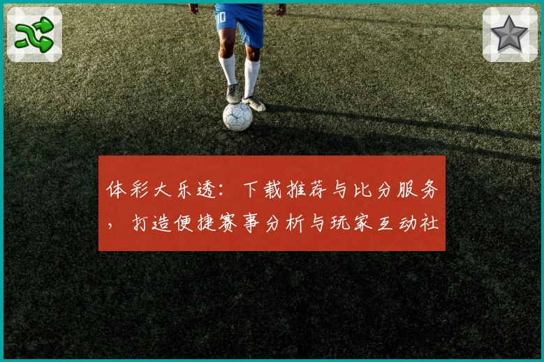 体彩大乐透:下载推荐与比分服务,打造便捷赛事分析与玩家互动社区