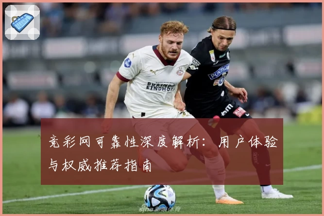 竞彩网可靠性深度解析:用户体验与权威推荐指南