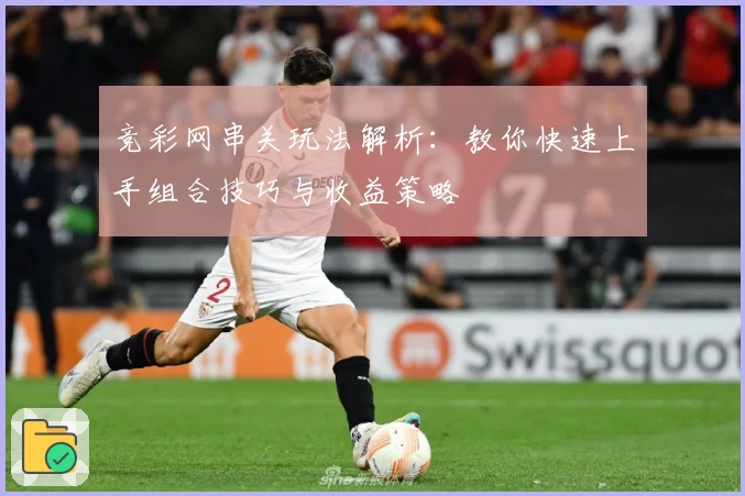 竞彩网串关玩法解析：教你快速上手组合技巧与收益策略