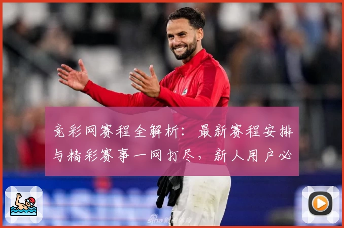 竞彩网赛程全解析：最新赛程安排与精彩赛事一网打尽，新人用户必看指南
