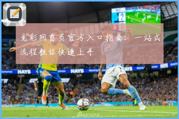 竞彩网首页官方入口指南：一站式流程教你快速上手