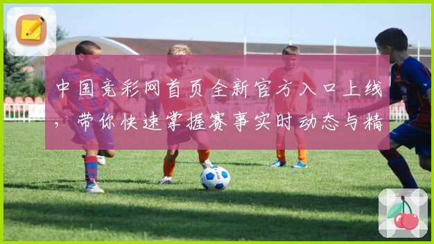 中国竞彩网首页全新官方入口上线，带你快速掌握赛事实时动态与精彩内容