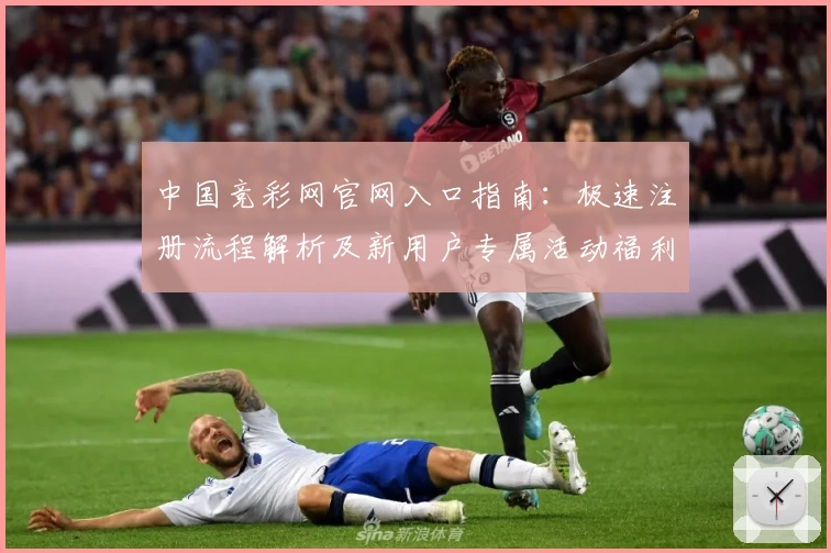 中国竞彩网官网入口指南：极速注册流程解析及新用户专属活动福利