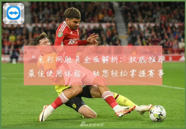 “竞彩网胜负全面解析：权威推荐最佳使用体验，助您轻松掌握赛事动态”