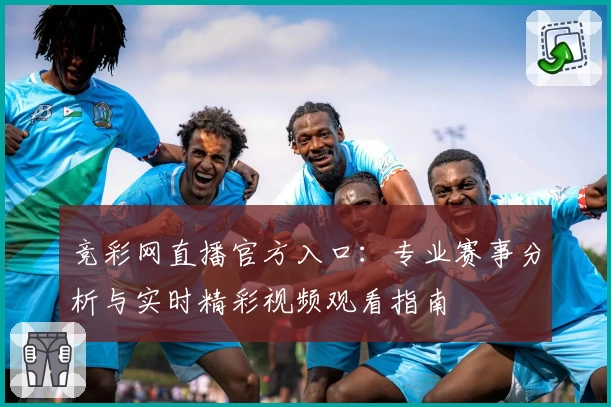 竞彩网直播官方入口：专业赛事分析与实时精彩视频观看指南