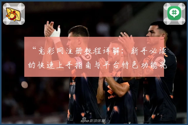 “竞彩网注册教程详解：新手必读的快速上手指南与平台特色功能亮点”