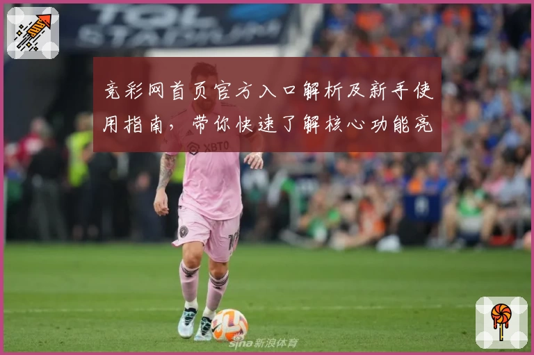 竞彩网首页官方入口解析及新手使用指南，带你快速了解核心功能亮点