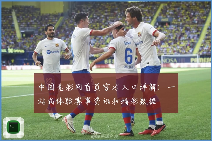 中国竞彩网首页官方入口详解：一站式体验赛事资讯和精彩数据