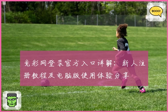 竞彩网登录官方入口详解：新人注册教程及电脑版使用体验分享