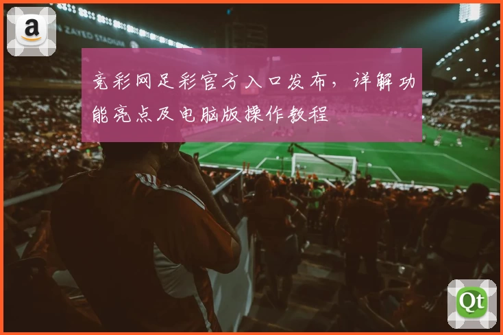 竞彩网足彩官方入口发布，详解功能亮点及电脑版操作教程