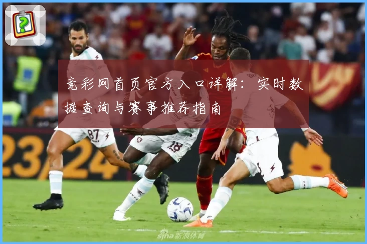 竞彩网首页官方入口详解：实时数据查询与赛事推荐指南