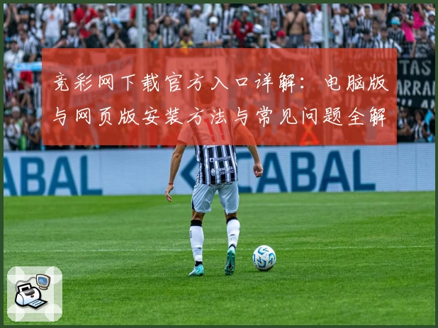 竞彩网下载官方入口详解：电脑版与网页版安装方法与常见问题全解析