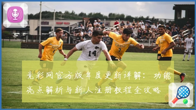竞彩网官方版年度更新详解：功能亮点解析与新人注册教程全攻略