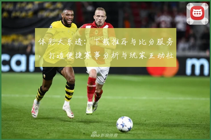 体彩大乐透:下载推荐与比分服务,打造便捷赛事分析与玩家互动社区