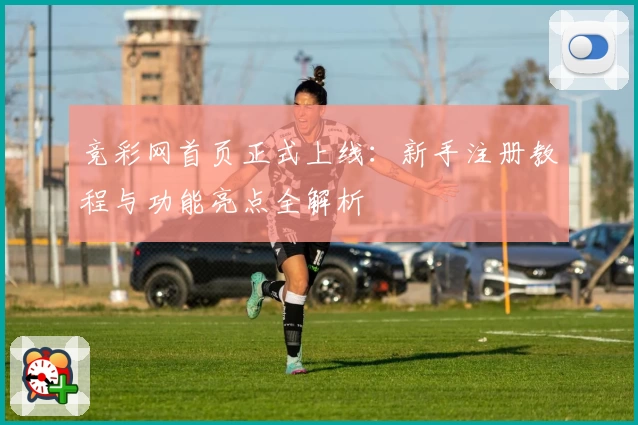 竞彩网首页正式上线：新手注册教程与功能亮点全解析