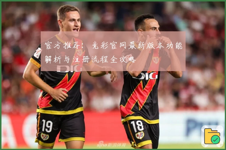 官方推荐：竞彩官网最新版本功能解析与注册流程全攻略