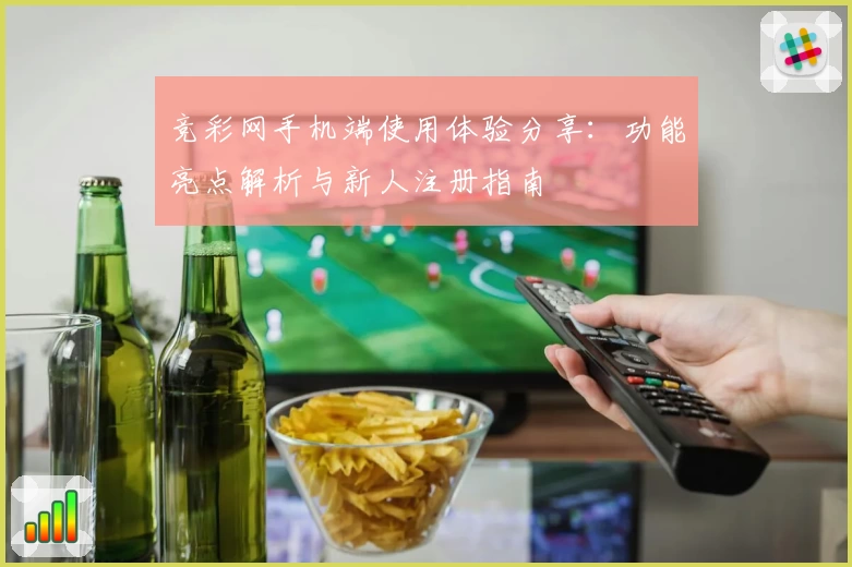 竞彩网手机端使用体验分享：功能亮点解析与新人注册指南