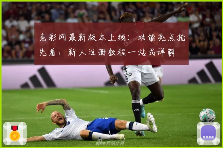 竞彩网最新版本上线：功能亮点抢先看，新人注册教程一站式详解