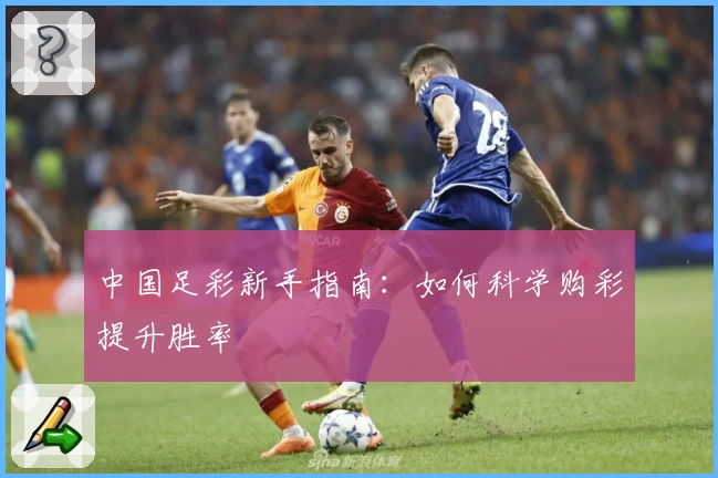 中国足彩新手指南：如何科学购彩提升胜率