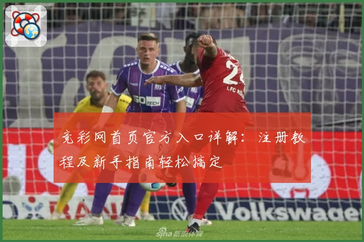 竞彩网首页官方入口详解：注册教程及新手指南轻松搞定