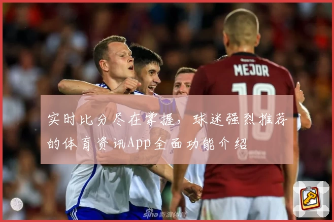 实时比分尽在掌握，球迷强烈推荐的体育资讯App全面功能介绍
