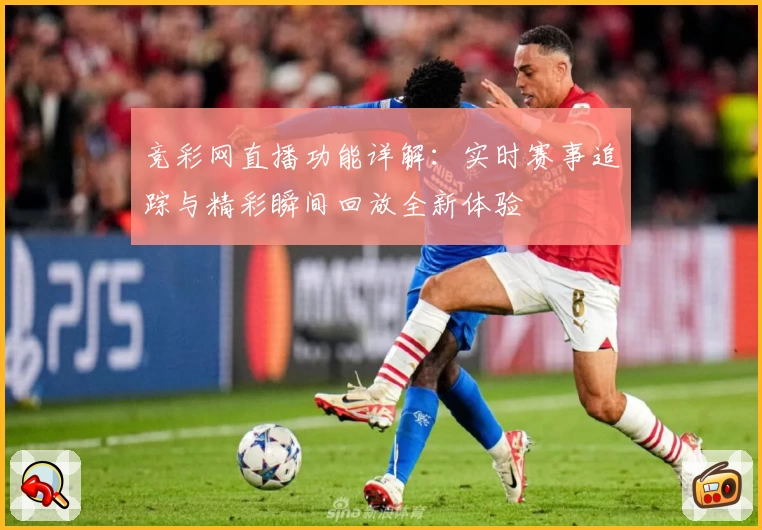 竞彩网直播功能详解：实时赛事追踪与精彩瞬间回放全新体验