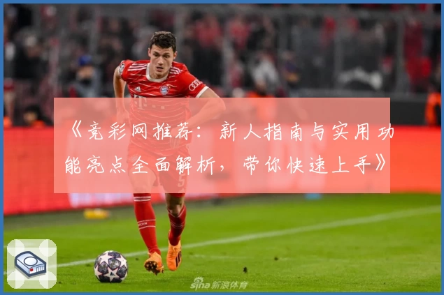 《竞彩网推荐：新人指南与实用功能亮点全面解析，带你快速上手》