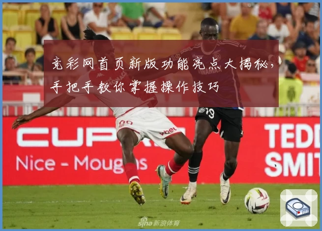 竞彩网首页新版功能亮点大揭秘，手把手教你掌握操作技巧