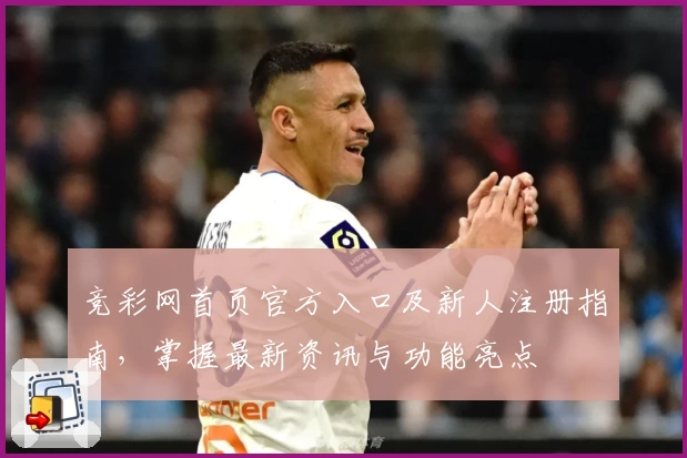竞彩网首页官方入口及新人注册指南，掌握最新资讯与功能亮点