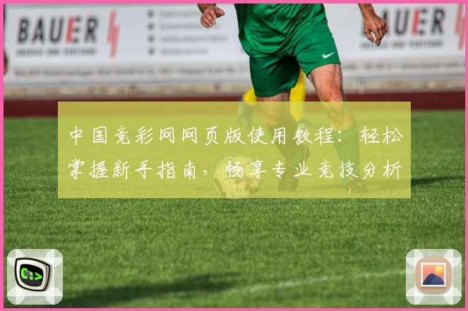 中国竞彩网网页版使用教程：轻松掌握新手指南，畅享专业竞技分析