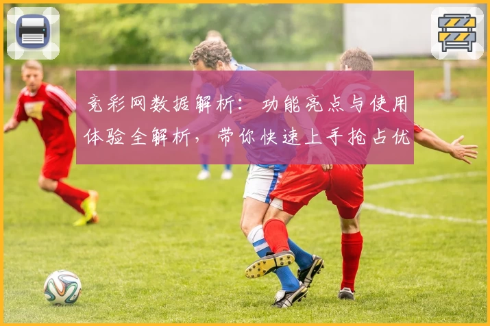 竞彩网数据解析：功能亮点与使用体验全解析，带你快速上手抢占优势