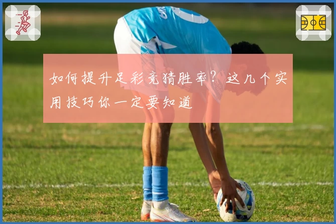 如何提升足彩竞猜胜率？这几个实用技巧你一定要知道