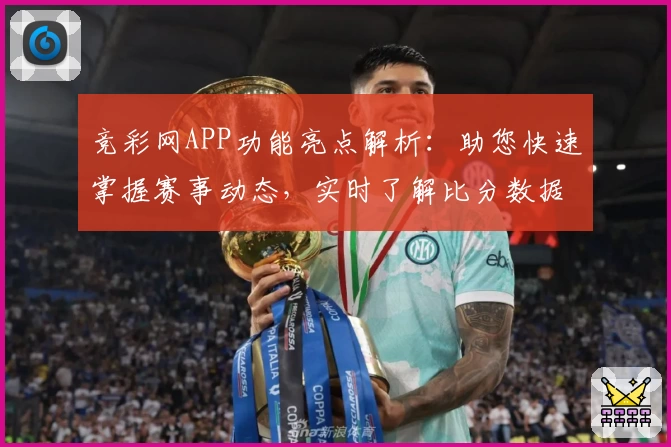 竞彩网APP功能亮点解析：助您快速掌握赛事动态，实时了解比分数据