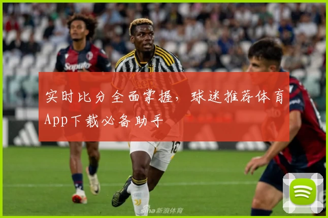 实时比分全面掌握，球迷推荐体育App下载必备助手