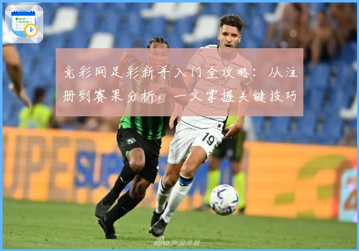 竞彩网足彩新手入门全攻略：从注册到赛果分析，一文掌握关键技巧