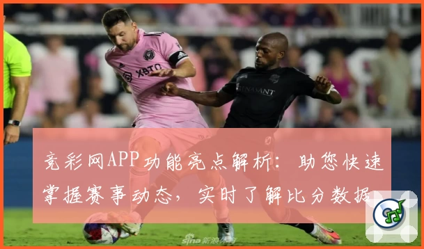 竞彩网APP功能亮点解析：助您快速掌握赛事动态，实时了解比分数据