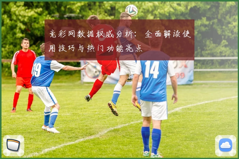 竞彩网数据权威分析：全面解读使用技巧与热门功能亮点