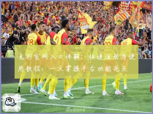 竞彩官网入口详解：快速注册与使用教程，一文掌握平台功能亮点