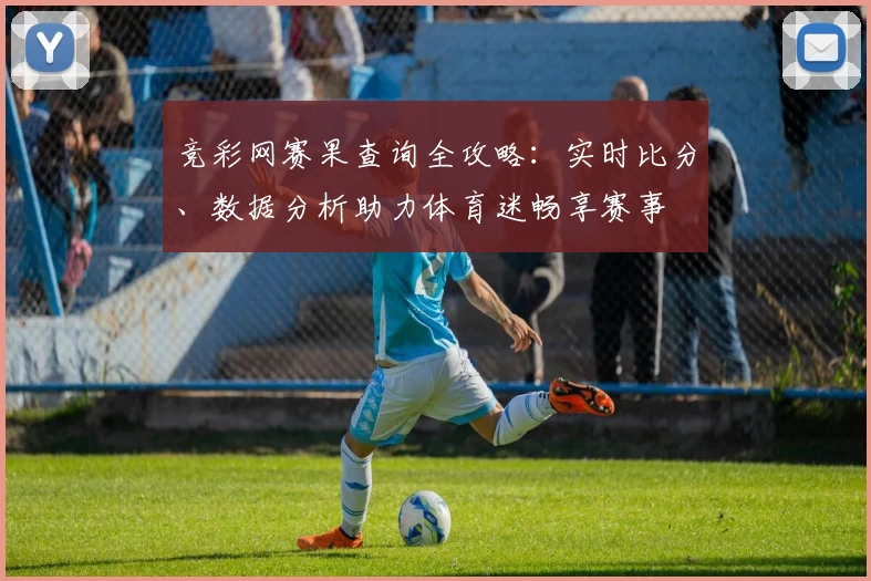 竞彩网赛果查询全攻略：实时比分、数据分析助力体育迷畅享赛事