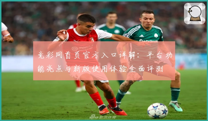竞彩网首页官方入口详解：平台功能亮点与新版使用体验全面评测